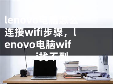 lenovo电脑怎么连接wifi步骤，lenovo电脑wifi找不到