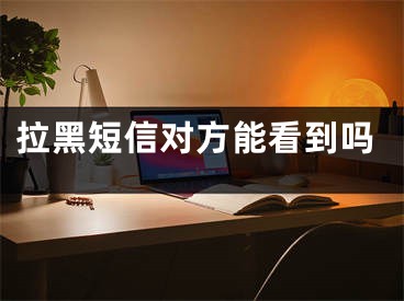 拉黑短信对方能看到吗