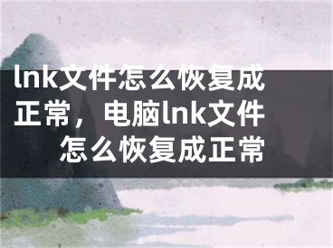 lnk文件怎么恢复成正常，电脑lnk文件怎么恢复成正常