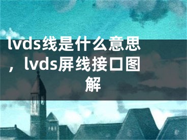 lvds线是什么意思，lvds屏线接口图解