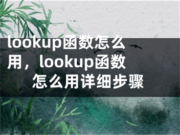 lookup函数怎么用，lookup函数怎么用详细步骤