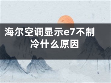 海尔空调显示e7不制冷什么原因