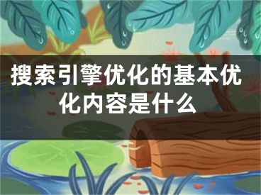 搜索引擎优化的基本优化内容是什么 