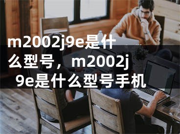 m2002j9e是什么型号，m2002j9e是什么型号手机