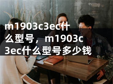 m1903c3ec什么型号，m1903c3ec什么型号多少钱