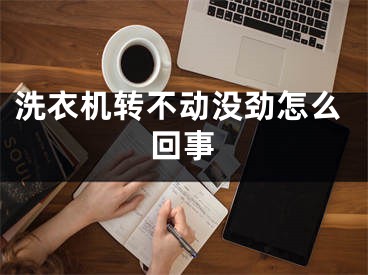 洗衣机转不动没劲怎么回事