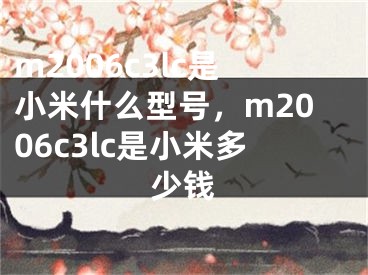 m2006c3lc是小米什么型号，m2006c3lc是小米多少钱