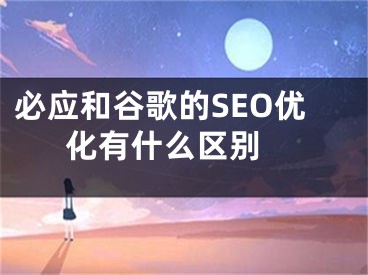 必应和谷歌的SEO优化有什么区别  