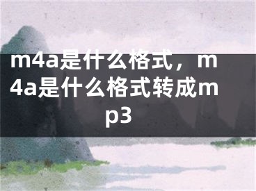 m4a是什么格式，m4a是什么格式转成mp3