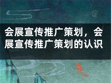会展宣传推广策划，会展宣传推广策划的认识