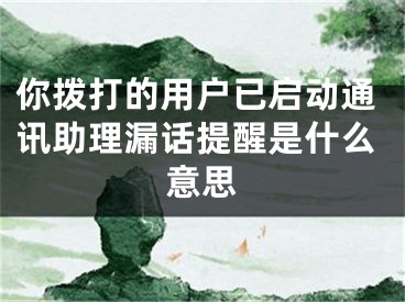 你拨打的用户已启动通讯助理漏话提醒是什么意思