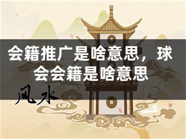 会籍推广是啥意思，球会会籍是啥意思