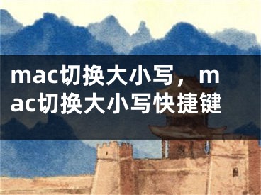 mac切换大小写，mac切换大小写快捷键