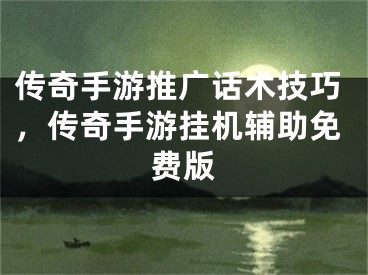 传奇手游推广话术技巧，传奇手游挂机辅助免费版 