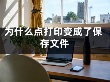 为什么点打印变成了保存文件