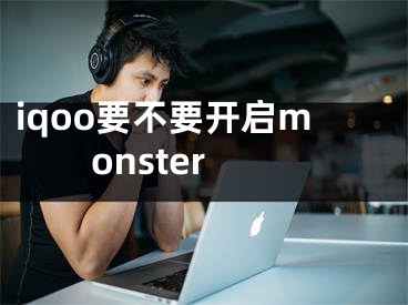 iqoo要不要开启monster