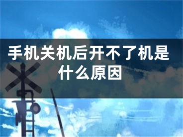 手机关机后开不了机是什么原因