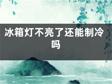 冰箱灯不亮了还能制冷吗