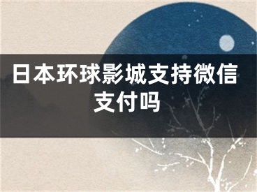 日本环球影城支持微信支付吗