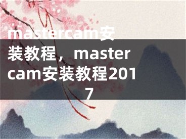 mastercam安装教程，mastercam安装教程2017 