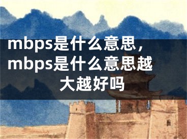 mbps是什么意思，mbps是什么意思越大越好吗