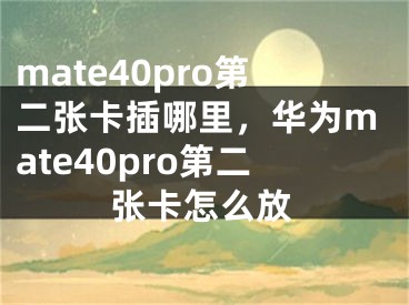 mate40pro第二张卡插哪里，华为mate40pro第二张卡怎么放