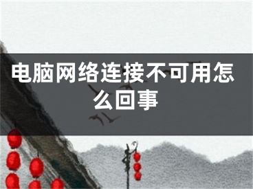 电脑网络连接不可用怎么回事