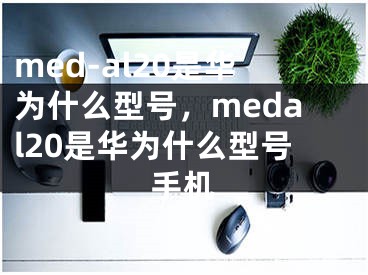 med-al20是华为什么型号，medal20是华为什么型号手机