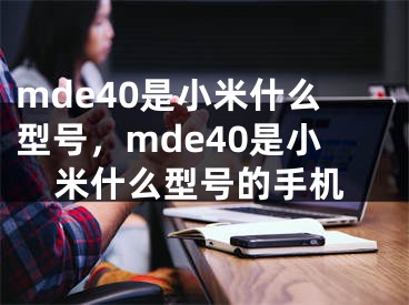 mde40是小米什么型号，mde40是小米什么型号的手机