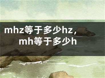 mhz等于多少hz，mh等于多少h