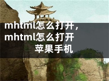 mhtml怎么打开，mhtml怎么打开 苹果手机