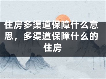 住房多渠道保障什么意思，多渠道保障什么的住房