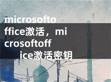 microsoftoffice激活，microsoftoffice激活密钥 