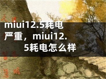 miui12.5耗电严重，miui12.5耗电怎么样