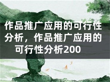 作品推广应用的可行性分析，作品推广应用的可行性分析200