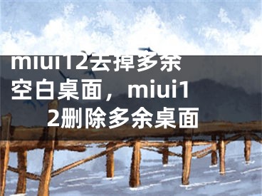 miui12去掉多余空白桌面，miui12删除多余桌面