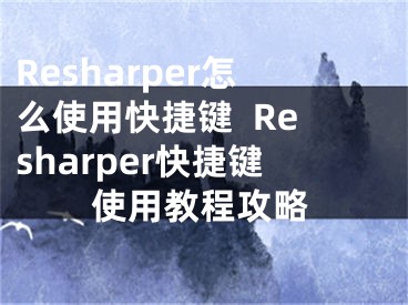 Resharper怎么使用快捷键  Resharper快捷键使用教程攻略