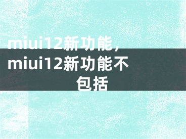 miui12新功能，miui12新功能不包括