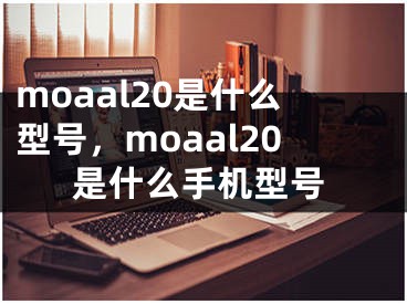 moaal20是什么型号，moaal20是什么手机型号