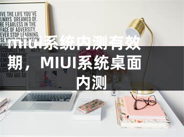 miui系统内测有效期，MIUI系统桌面内测