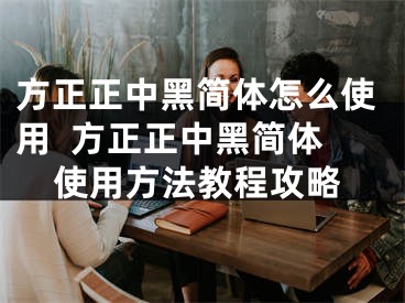 方正正中黑简体怎么使用  方正正中黑简体使用方法教程攻略