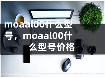 moaal00什么型号，moaal00什么型号价格