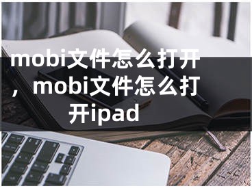 mobi文件怎么打开，mobi文件怎么打开ipad