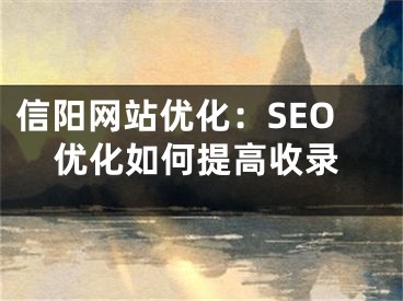 信阳网站优化：SEO优化如何提高收录