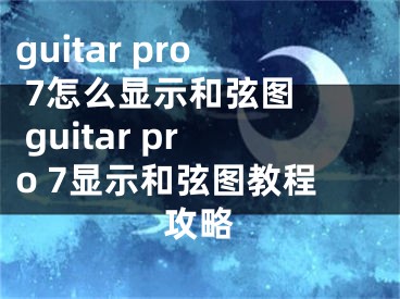guitar pro 7怎么显示和弦图  guitar pro 7显示和弦图教程攻略