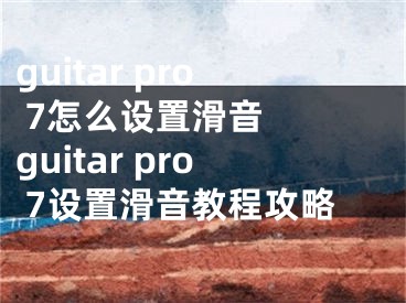 guitar pro 7怎么设置滑音  guitar pro 7设置滑音教程攻略