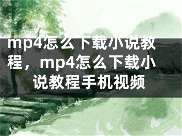 mp4怎么下载小说教程，mp4怎么下载小说教程手机视频