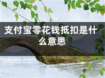 支付宝零花钱抵扣是什么意思