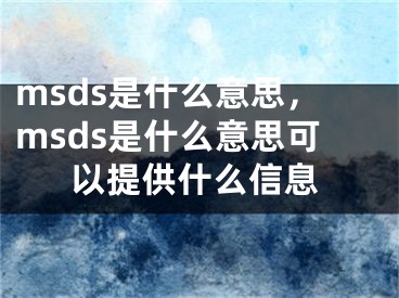 msds是什么意思，msds是什么意思可以提供什么信息