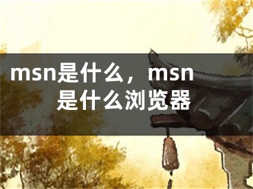 msn是什么，msn是什么浏览器